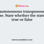 Non-autonomous transposons can’t transpose. State whether the statement is true or false