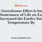 Normal Greenhouse Effect Is Important for the Sustenance of Life on Earth as it Has Increased the Earth’s Surface Temperature By
