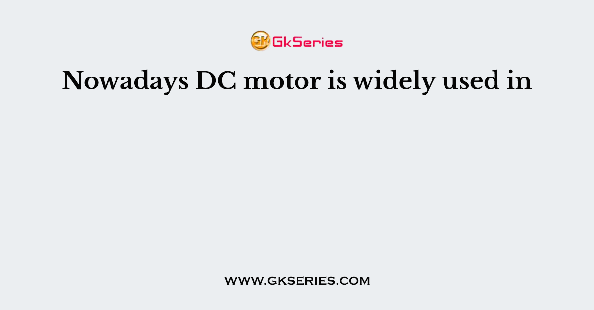 Nowadays DC motor is widely used in