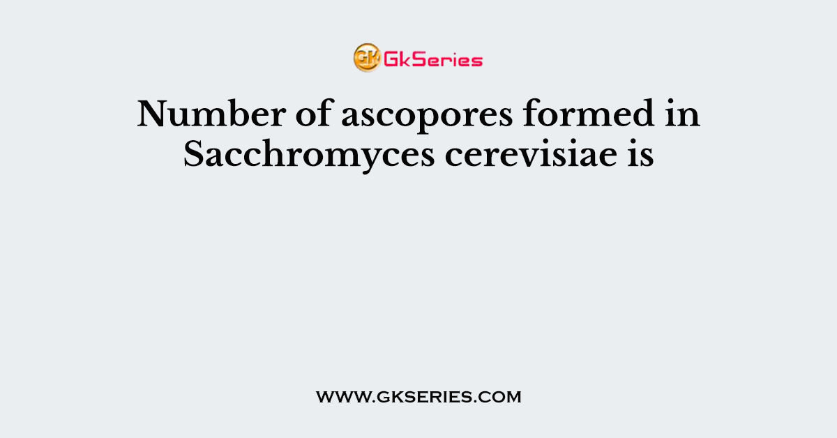 Number of ascopores formed in Sacchromyces cerevisiae is