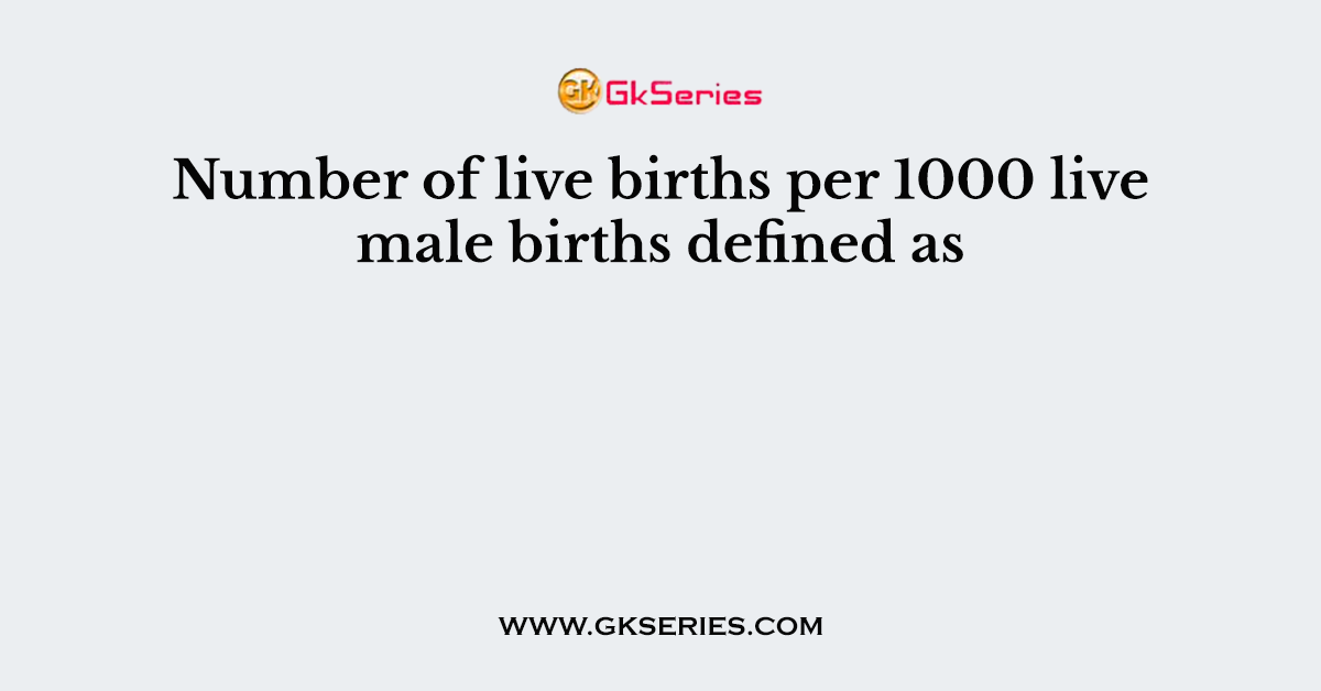 Number of live births per 1000 live male births defined as