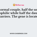 Of a normal couple, half the sons are haemophilic while half the daughters are carriers. The gene is located in