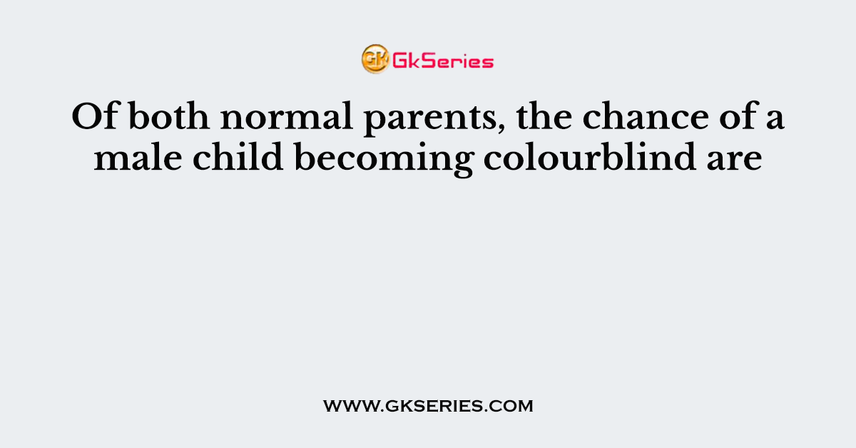 Of both normal parents, the chance of a male child becoming colourblind are