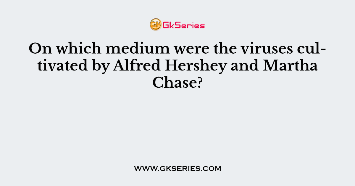 On which medium were the viruses cultivated by Alfred Hershey and Martha Chase?