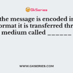 Once the message is encoded in a desired format it is transferred through a medium called ______