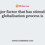One major factor that has stimulated the globalisation process is