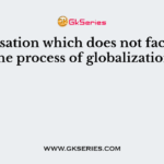 Organisation which does not facilitable the process of globalization
