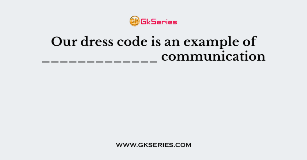 Our dress code is an example of _____________ communication