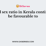 Overall sex ratio in Kerala continues to be favourable to