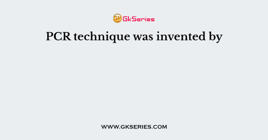 PCR technique was invented by