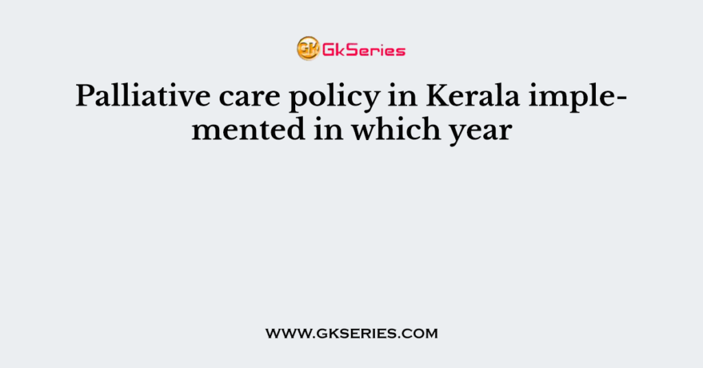 Palliative care policy in Kerala implemented in which year