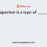 Paper capacitor is a type of _________