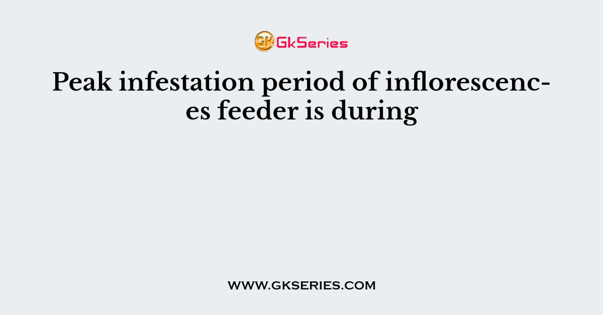 Peak infestation period of inflorescences feeder is during