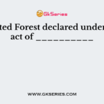 Protected Forest declared under forest act of __________