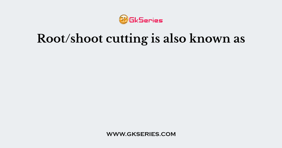 Root/shoot cutting is also known as