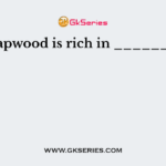 Sapwood is rich in _______