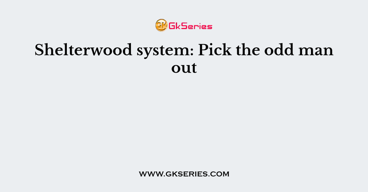 Shelterwood system: Pick the odd man out
