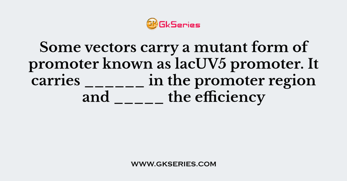 Some vectors carry a mutant form of promoter known as lacUV5 promoter