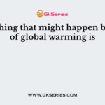 Something that might happen because of global warming is