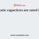 Static capacitors are rated in
