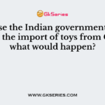 Suppose the Indian government puts a tax on the import of toys from China, what would happen?