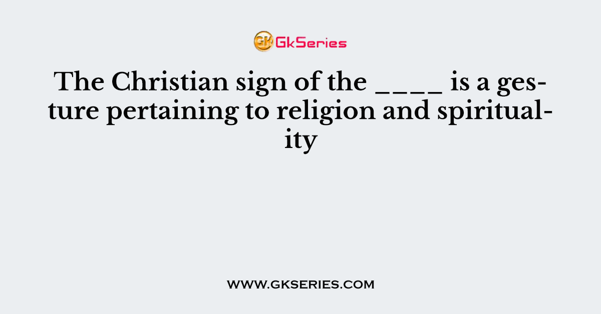 The Christian sign of the ____ is a gesture pertaining to religion and spirituality