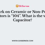 The Mark on Ceramic or Non-Polarized Capacitors is “104”. What is the value of Capacitor?
