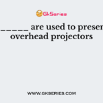 The _______ are used to present using overhead projectors