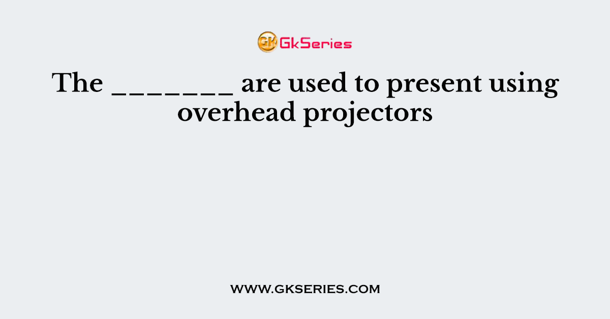 The _______ are used to present using overhead projectors
