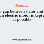 The air gap between stator and armature of an electric motor is kept as small as possible