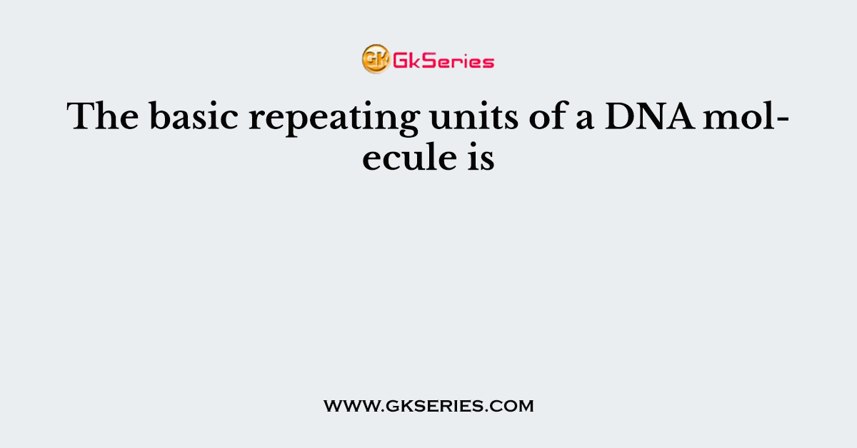 The basic repeating units of a DNA molecule is