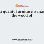 The best quality furniture is made from the wood of