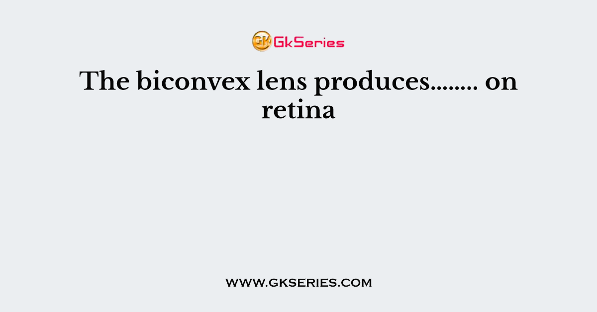 The biconvex lens produces…….. on retina