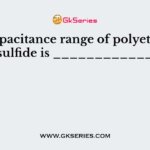 The capacitance range of polyethylene sulfide is ____________