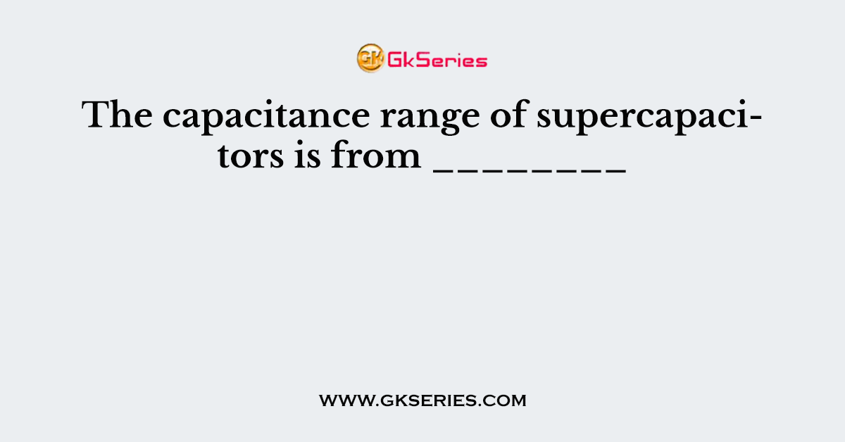 The capacitance range of supercapacitors is from ________