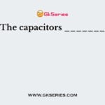 The capacitors _______