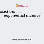 The capacitors ____________ in an exponential manner