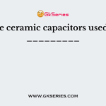 The ceramic capacitors used in _________