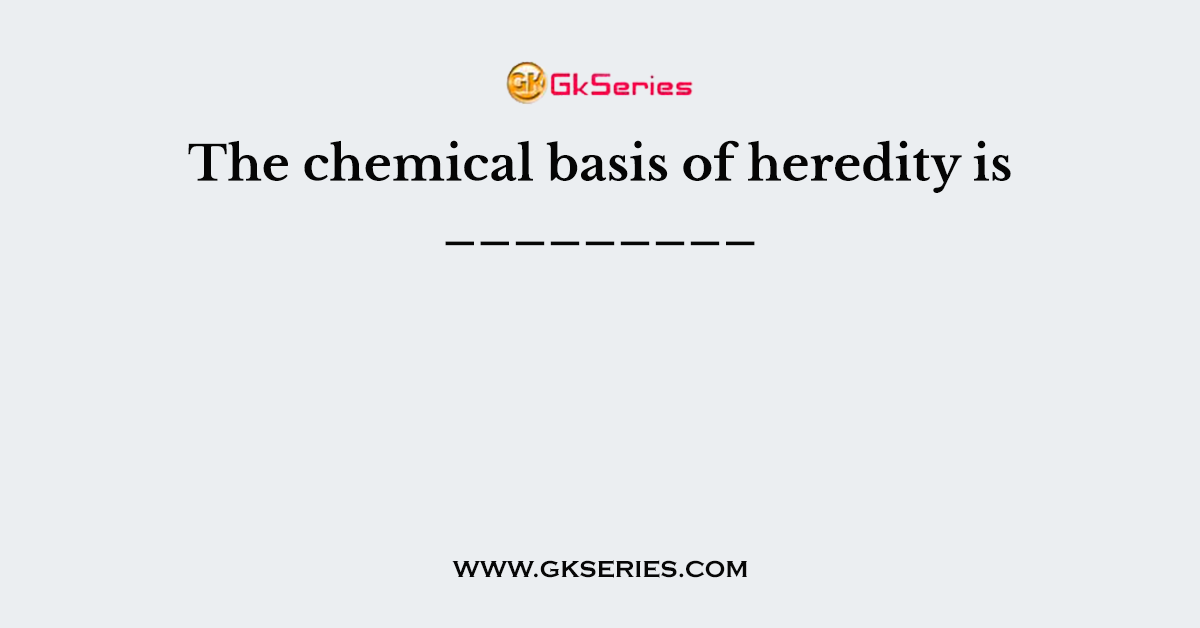 The chemical basis of heredity is _________