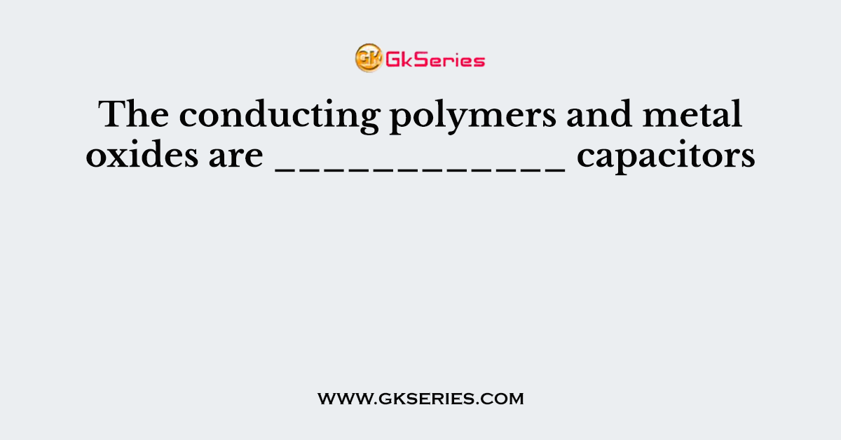 The conducting polymers and metal oxides are ____________ capacitors