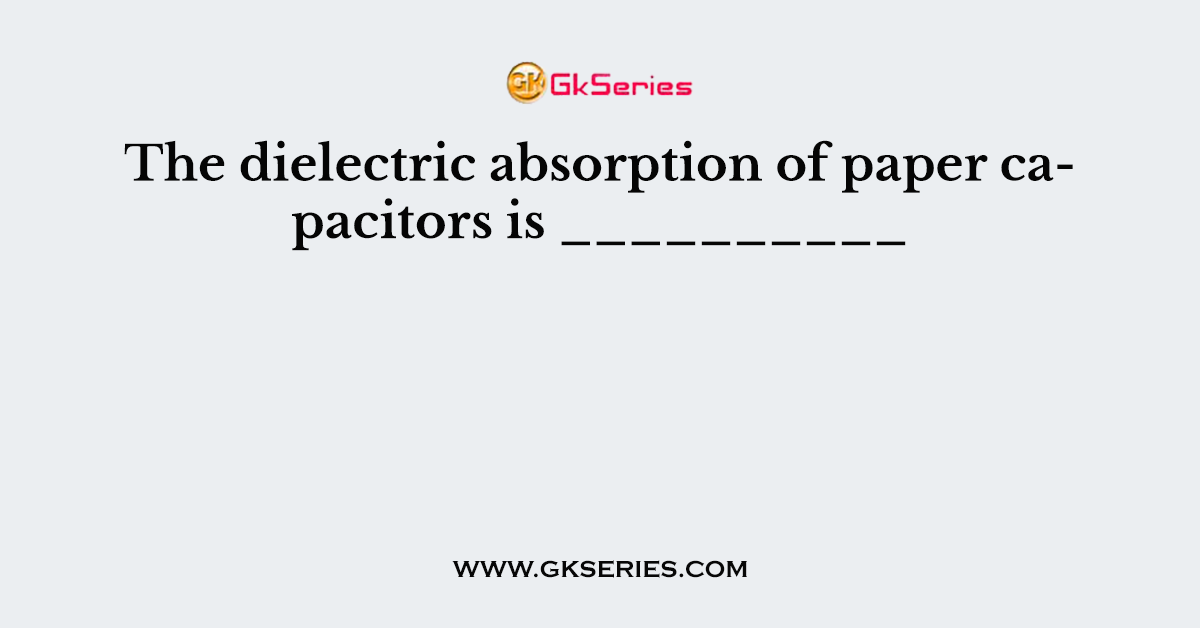 The dielectric absorption of paper capacitors is __________