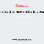 The dielectric materials increase the ________