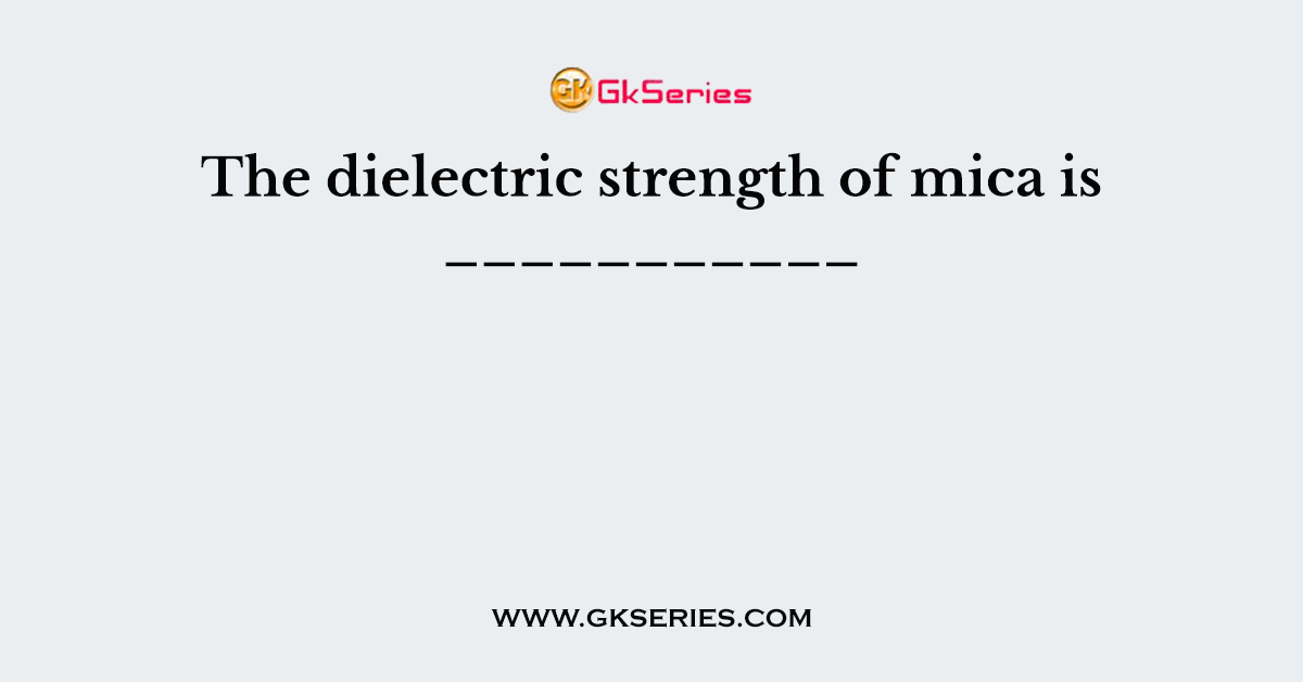 The dielectric strength of mica is ___________