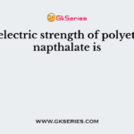 The dielectric strength of polyethylene napthalate is