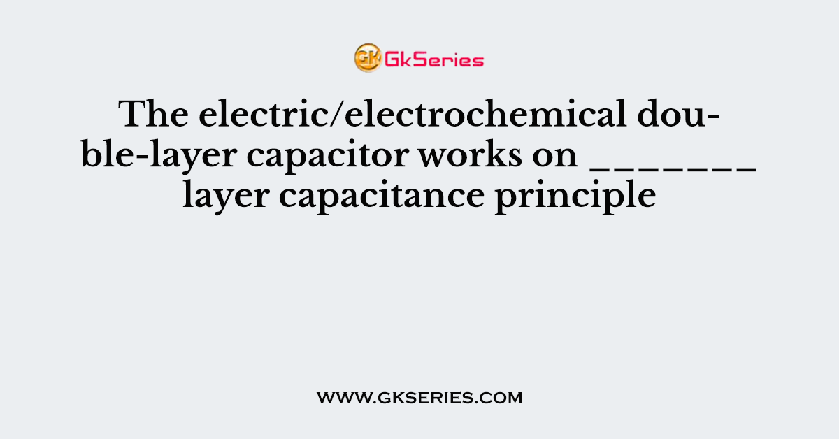 The electric/electrochemical double-layer capacitor works on _______ layer capacitance principle