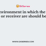 The environment in which the transmitter or receiver are should be ____