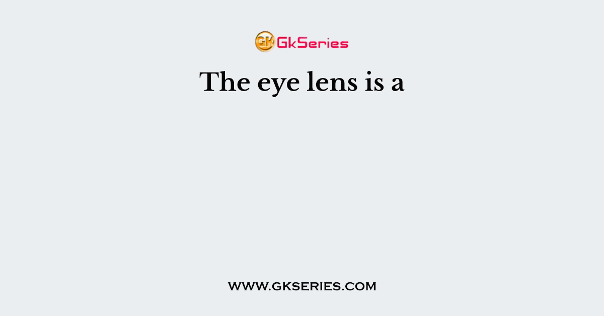 The eye lens is a