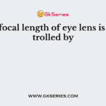 The focal length of eye lens is controlled by