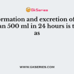 The formation and excretion of urine less than 500 ml in 24 hours is termed as