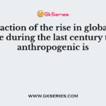 The fraction of the rise in global temperature during the last century that was anthropogenic is